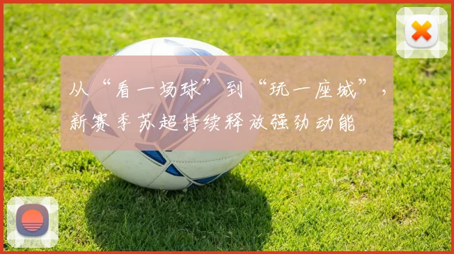 从“看一场球”到“玩一座城”，新赛季苏超持续释放强劲动能