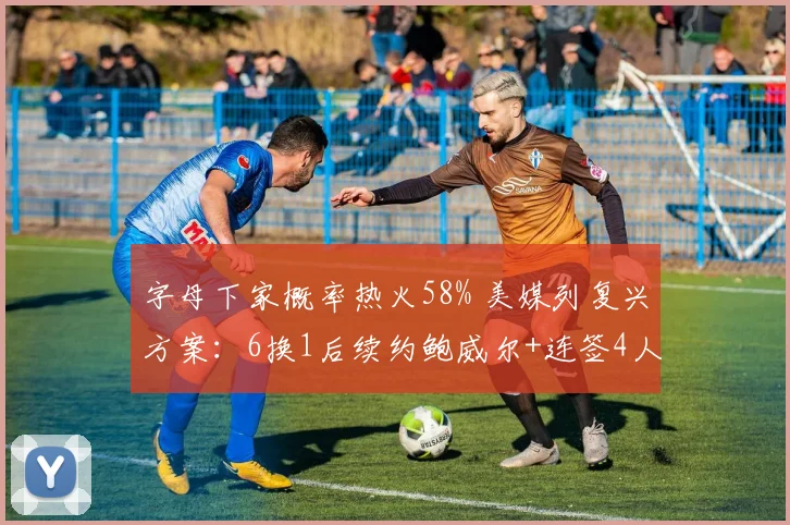 字母下家概率热火58% 美媒列复兴方案:6换1后续约鲍威尔+连签4人_1