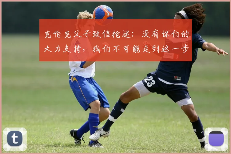 克伦克父子致信枪迷:没有你们的大力支持,我们不可能走到这一步