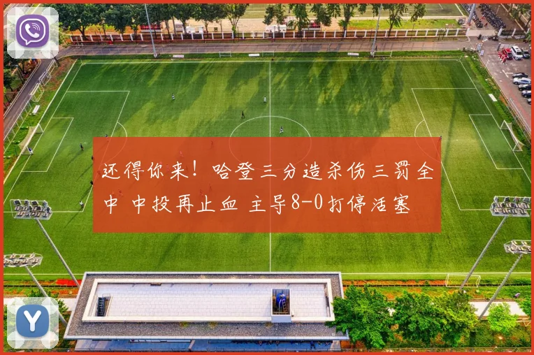 还得你来！哈登三分造杀伤三罚全中 中投再止血 主导8-0打停活塞