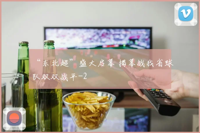 “东北超”盛大启幕 揭幕战我省球队双双战平