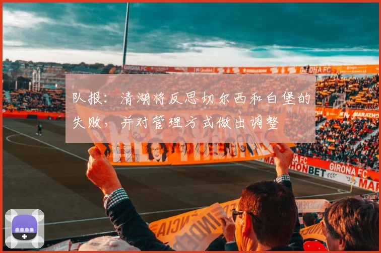 队报:清湖将反思切尔西和白堡的失败,并对管理方式做出调整