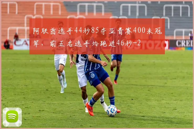 阿联酋选手44秒85夺亚青赛400米冠军,前五名选手均跑进46秒
