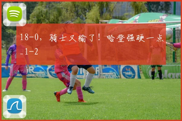 18-0,骑士又输了!哈登强硬一点_1