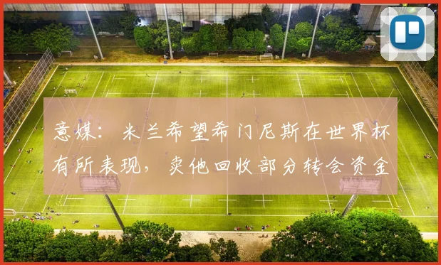 意媒：米兰希望希门尼斯在世界杯有所表现，卖他回收部分转会资金