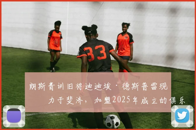 朗斯青训旧将迪迪埃·德斯普雷现效力于斐济，加盟2025年成立的俱乐部！