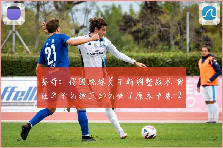 芬奇:得围绕球员不断调整战术 曾让华子打控卫却打破了原本节奏