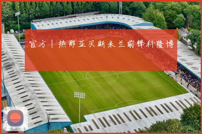 官方丨热那亚买断米兰前锋科隆博