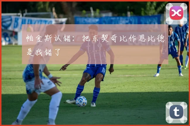 帕金斯认错：把东契奇比作恩比德是我错了