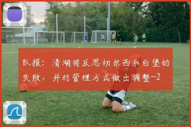 队报:清湖将反思切尔西和白堡的失败,并对管理方式做出调整