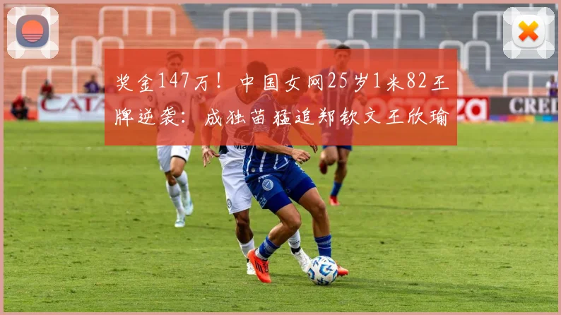 奖金147万！中国女网25岁1米82王牌逆袭：成独苗猛追郑钦文王欣瑜