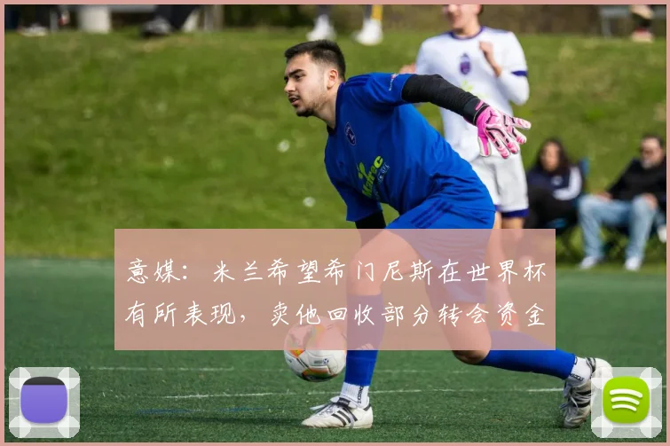 意媒:米兰希望希门尼斯在世界杯有所表现,卖他回收部分转会资金
