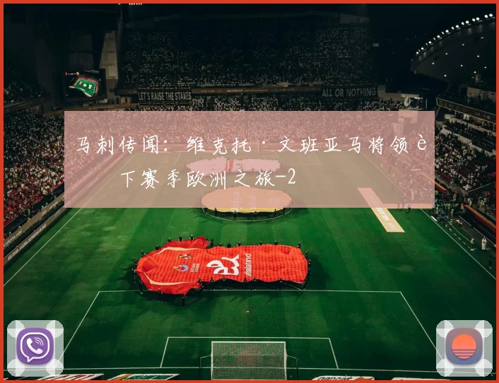 马刺传闻：维克托·文班亚马将领衔下赛季欧洲之旅