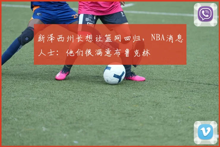 新泽西州长想让篮网回归，NBA消息人士：他们很满意布鲁克林