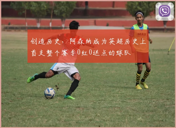 创造历史，阿森纳成为英超历史上首支整个赛季0红0送点的球队