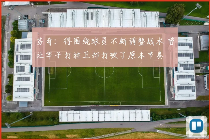 芬奇：得围绕球员不断调整战术 曾让华子打控卫却打破了原本节奏