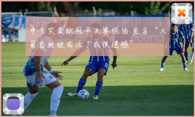 申京突袭欧冠半决赛现场 直言“火箭首轮被淘汰了我很遗憾”