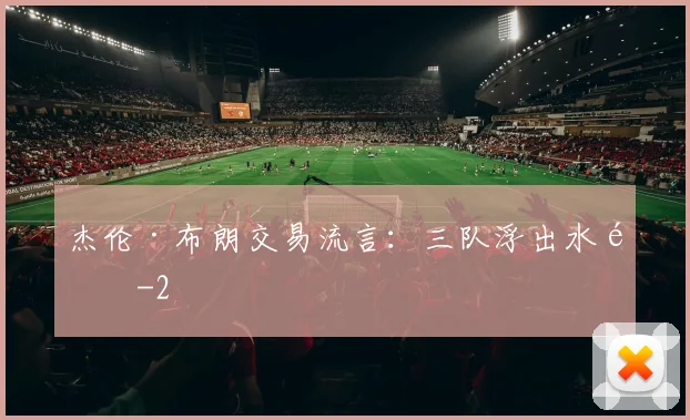 杰伦·布朗交易流言:三队浮出水面